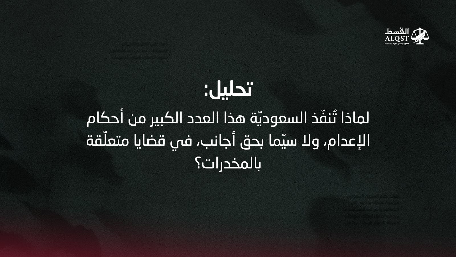 تحليل: لماذا تُنفّذ السعوديّة هذا العدد الكبير من أحكام الإعدام، ولا سيّما بحق أجانب، في قضايا متعلّقة بالمخدرات؟